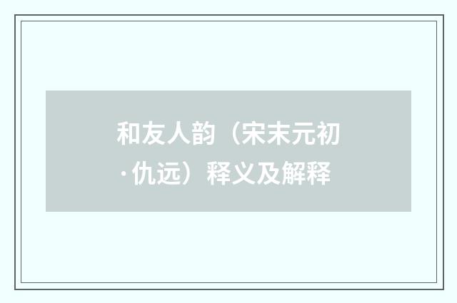 和友人韵（宋末元初·仇远）释义及解释