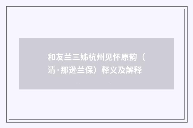 和友兰三姊杭州见怀原韵（清·那逊兰保）释义及解释