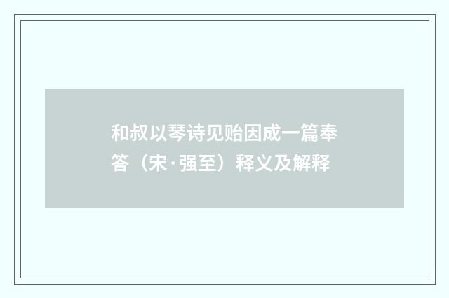 和叔以琴诗见贻因成一篇奉答（宋·强至）释义及解释