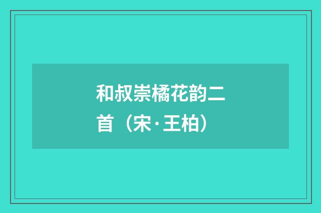 和叔崇橘花韵二首（宋·王柏）