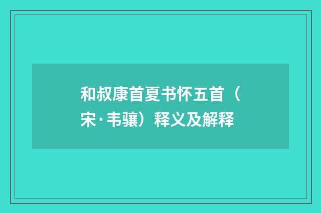 和叔康首夏书怀五首（宋·韦骧）释义及解释
