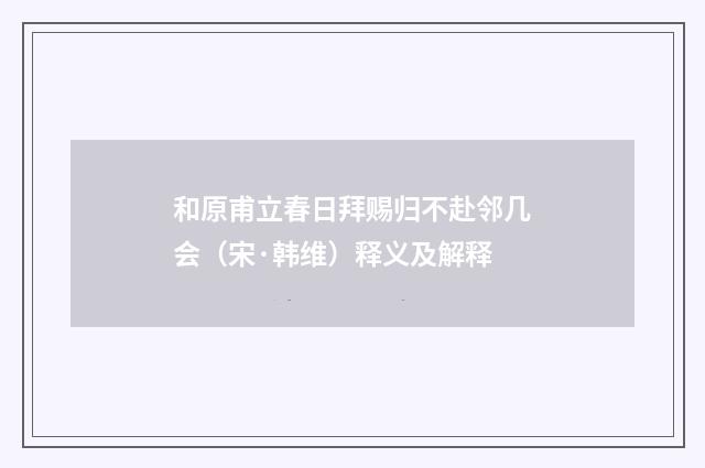 和原甫立春日拜赐归不赴邻几会（宋·韩维）释义及解释