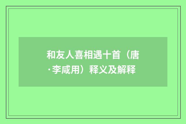 和友人喜相遇十首（唐·李咸用）释义及解释