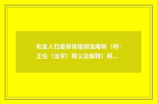 和友人归姜驿夜宿胡澹庵祠（明·王佐（汝学）释义及解释）释义及解释