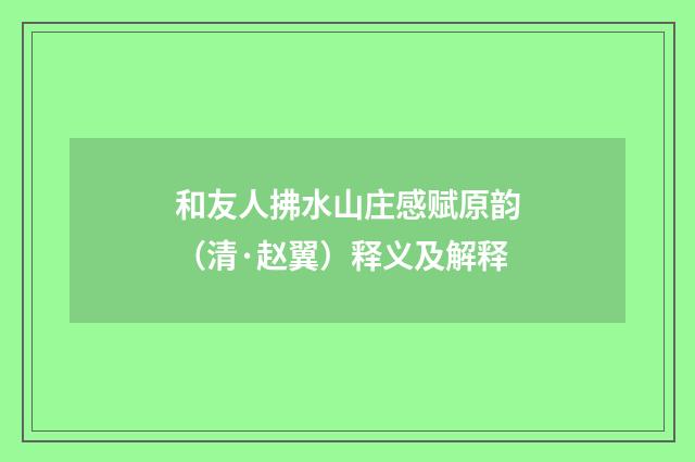 和友人拂水山庄感赋原韵（清·赵翼）释义及解释
