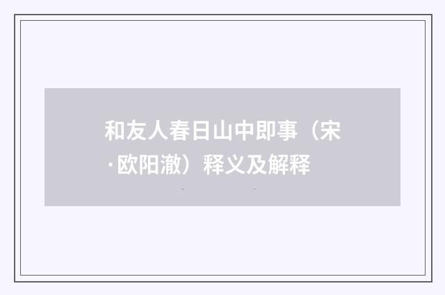和友人春日山中即事（宋·欧阳澈）释义及解释