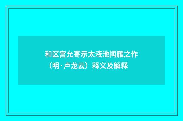 和区宫允寄示太液池闻雁之作（明·卢龙云）释义及解释