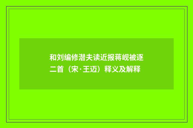 和刘编修潜夫读近报蒋岘被逐二首（宋·王迈）释义及解释
