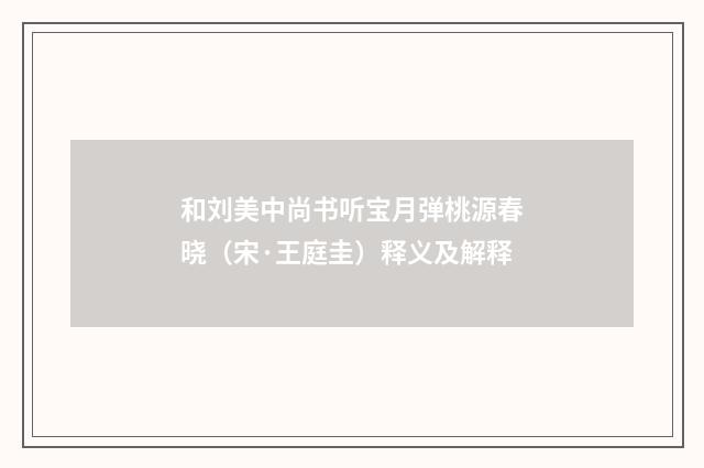 和刘美中尚书听宝月弹桃源春晓（宋·王庭圭）释义及解释