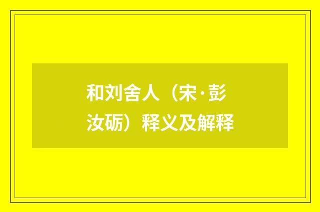 和刘舍人（宋·彭汝砺）释义及解释