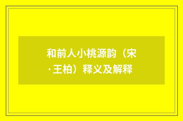 和前人小桃源韵（宋·王柏）释义及解释