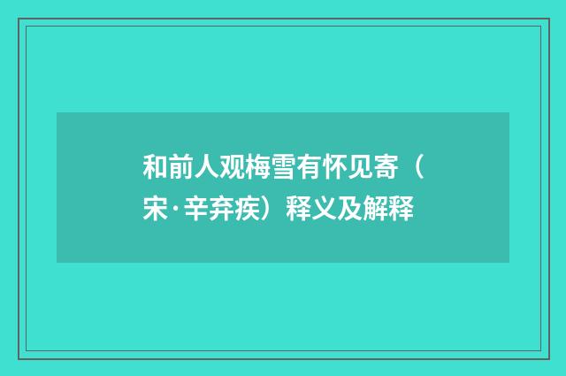 和前人观梅雪有怀见寄（宋·辛弃疾）释义及解释