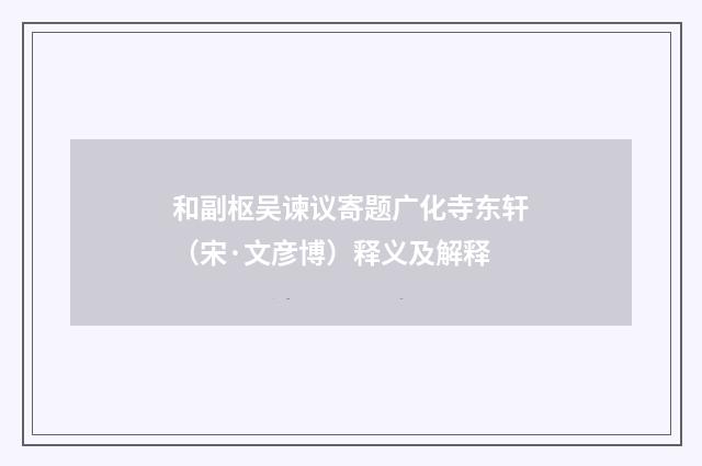 和副枢吴谏议寄题广化寺东轩（宋·文彦博）释义及解释