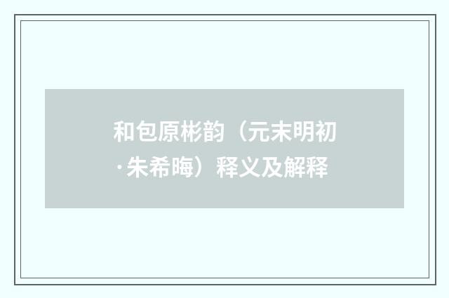 和包原彬韵（元末明初·朱希晦）释义及解释
