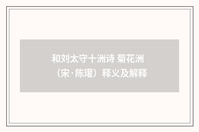 和刘太守十洲诗 菊花洲（宋·陈瓘）释义及解释