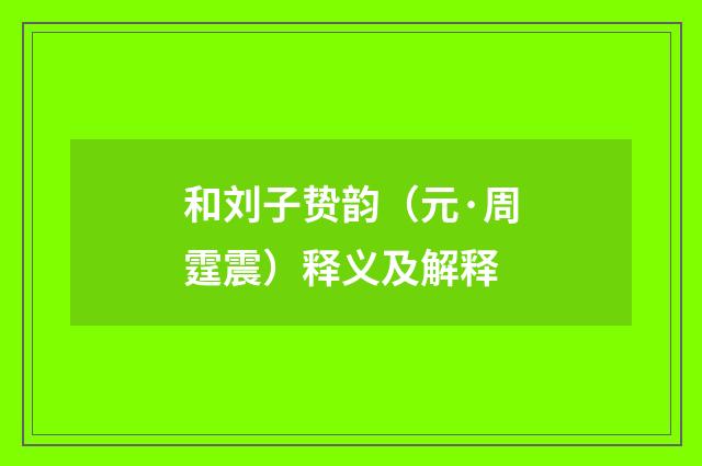 和刘子贽韵（元·周霆震）释义及解释