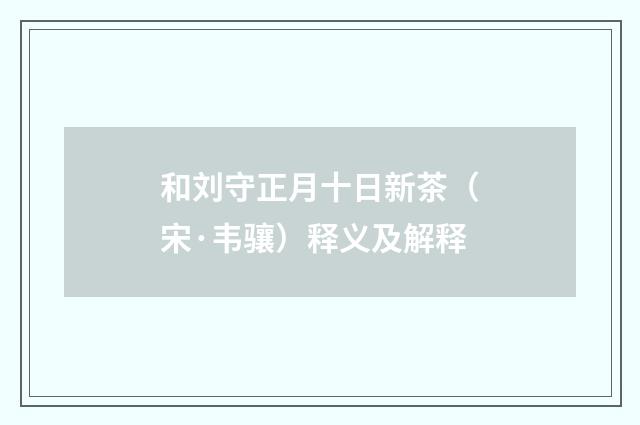 和刘守正月十日新茶（宋·韦骧）释义及解释