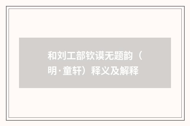 和刘工部钦谟无题韵（明·童轩）释义及解释