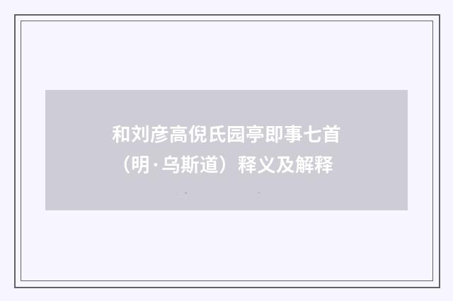 和刘彦高倪氏园亭即事七首（明·乌斯道）释义及解释