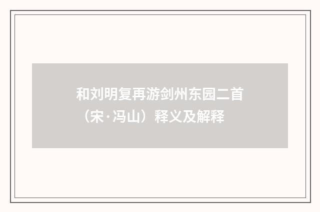 和刘明复再游剑州东园二首（宋·冯山）释义及解释