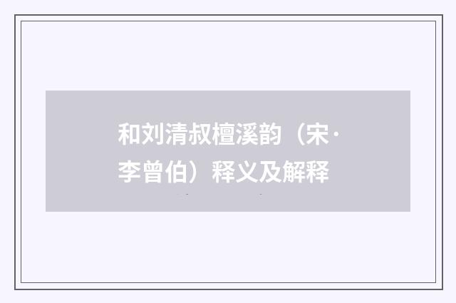 和刘清叔檀溪韵（宋·李曾伯）释义及解释