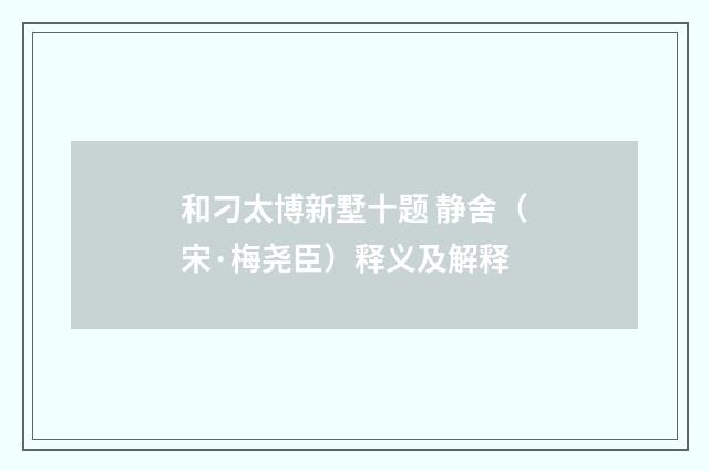 和刁太博新墅十题 静舍（宋·梅尧臣）释义及解释