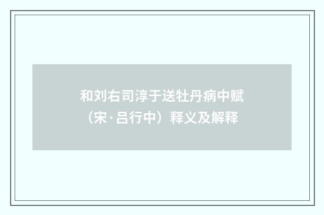 和刘右司淳于送牡丹病中赋（宋·吕行中）释义及解释