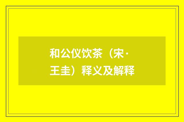 和公仪饮茶（宋·王圭）释义及解释