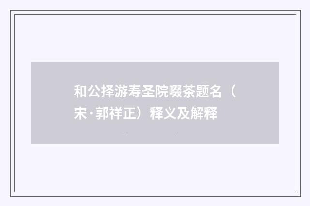 和公择游寿圣院啜茶题名（宋·郭祥正）释义及解释