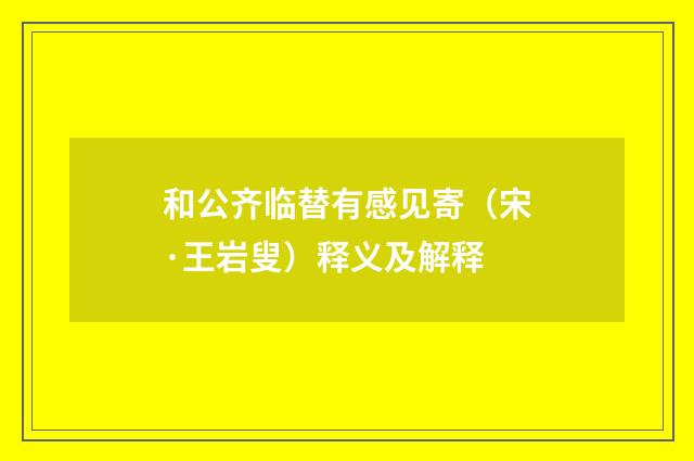 和公齐临替有感见寄（宋·王岩叟）释义及解释