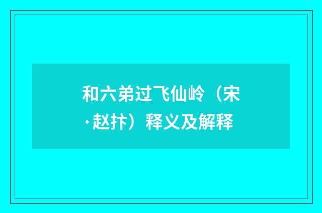 和六弟过飞仙岭（宋·赵抃）释义及解释