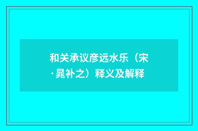 和关承议彦远水乐（宋·晁补之）释义及解释