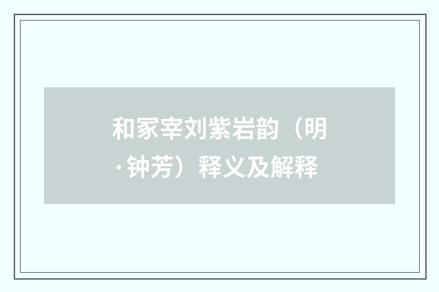 和冢宰刘紫岩韵（明·钟芳）释义及解释