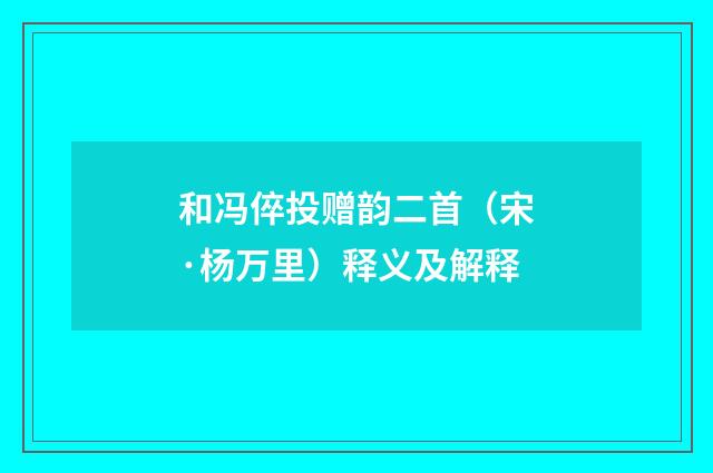 和冯倅投赠韵二首（宋·杨万里）释义及解释