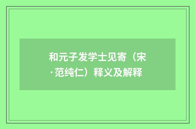 和元子发学士见寄（宋·范纯仁）释义及解释