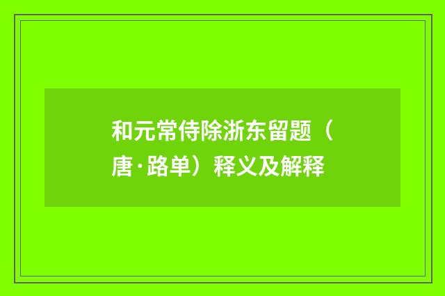 和元常侍除浙东留题（唐·路单）释义及解释