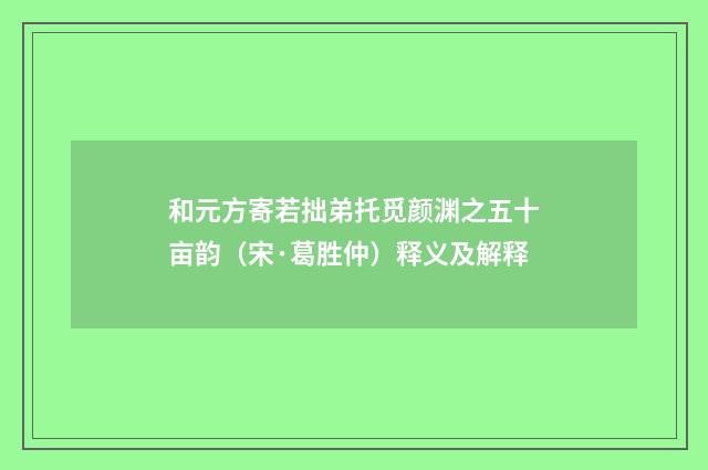 和元方寄若拙弟托觅颜渊之五十亩韵（宋·葛胜仲）释义及解释