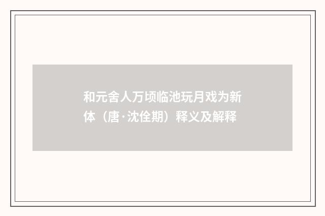 和元舍人万顷临池玩月戏为新体（唐·沈佺期）释义及解释