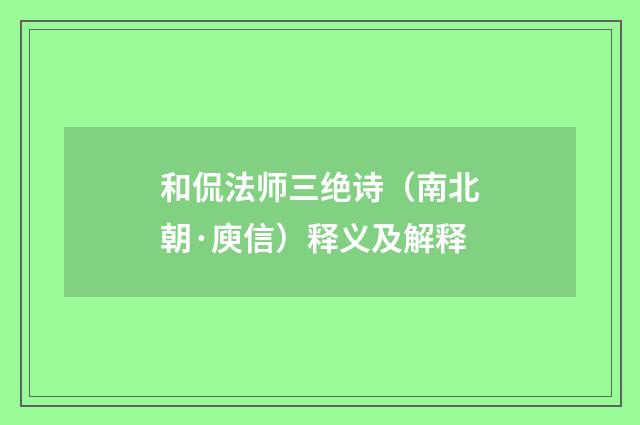 和侃法师三绝诗（南北朝·庾信）释义及解释