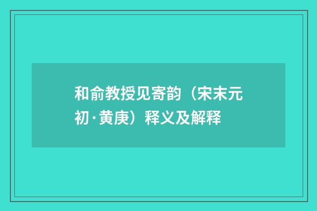 和俞教授见寄韵（宋末元初·黄庚）释义及解释