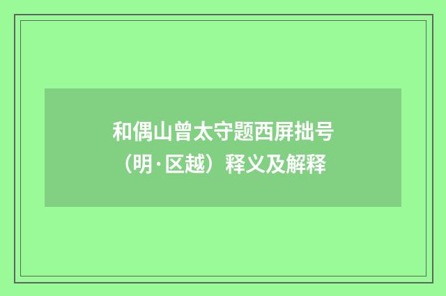 和偶山曾太守题西屏拙号（明·区越）释义及解释