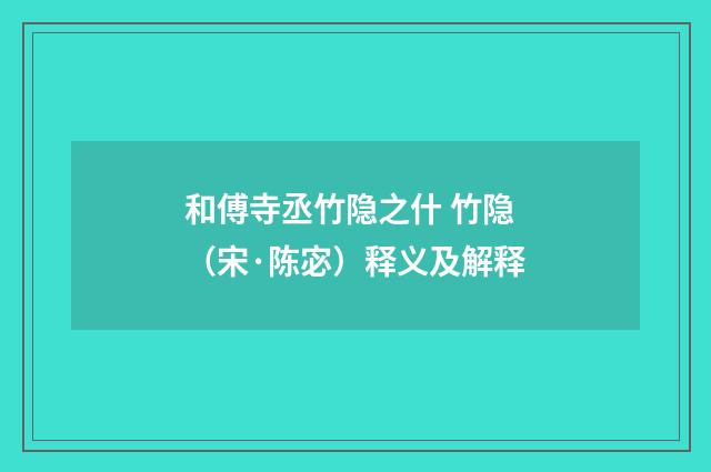 和傅寺丞竹隐之什 竹隐（宋·陈宓）释义及解释