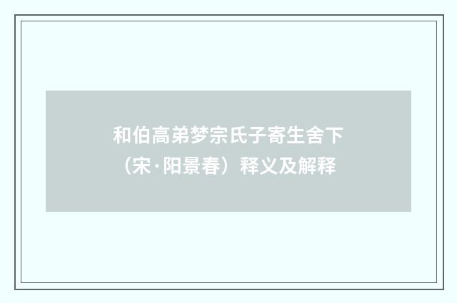 和伯高弟梦宗氏子寄生舍下（宋·阳景春）释义及解释