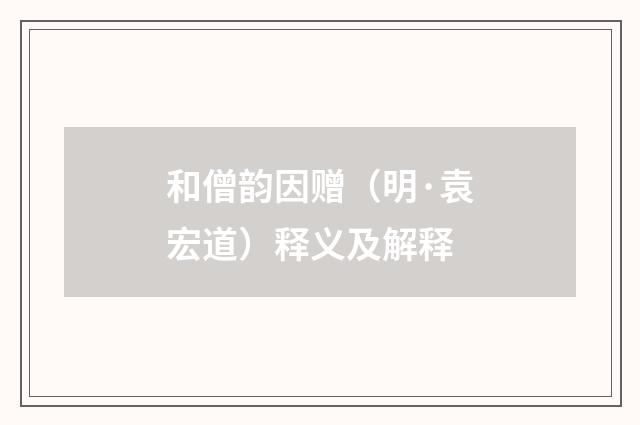 和僧韵因赠（明·袁宏道）释义及解释