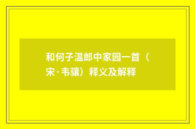 和何子温郎中家园一首（宋·韦骧）释义及解释