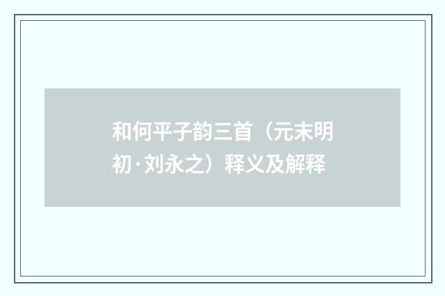 和何平子韵三首（元末明初·刘永之）释义及解释