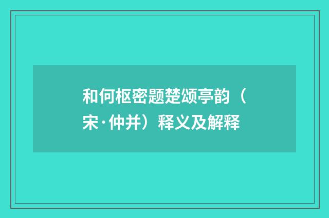 和何枢密题楚颂亭韵（宋·仲并）释义及解释