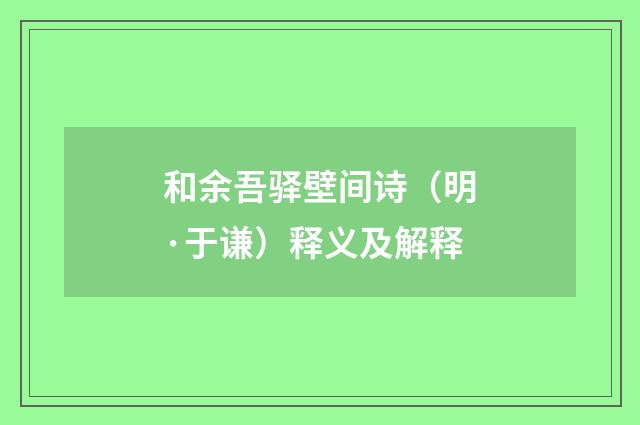 和余吾驿壁间诗（明·于谦）释义及解释