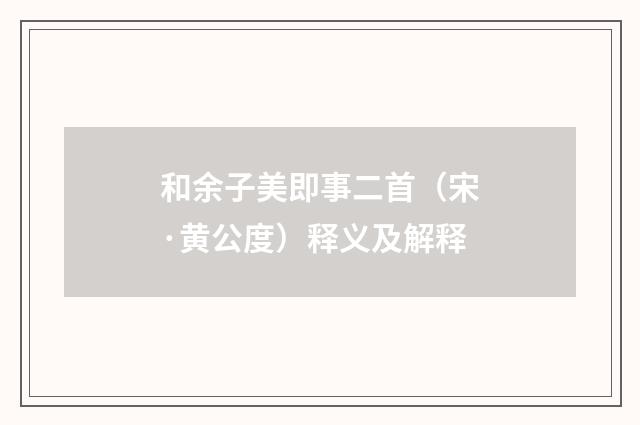 和余子美即事二首（宋·黄公度）释义及解释