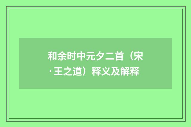 和余时中元夕二首（宋·王之道）释义及解释